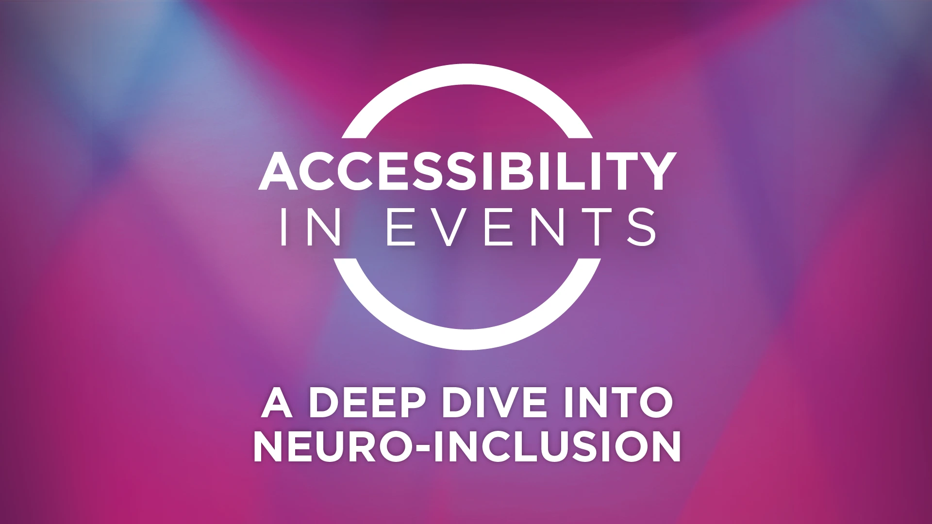 Accessibility in Events title card reading A Deep Dive into Neuro-Inclusion on a magenta glow